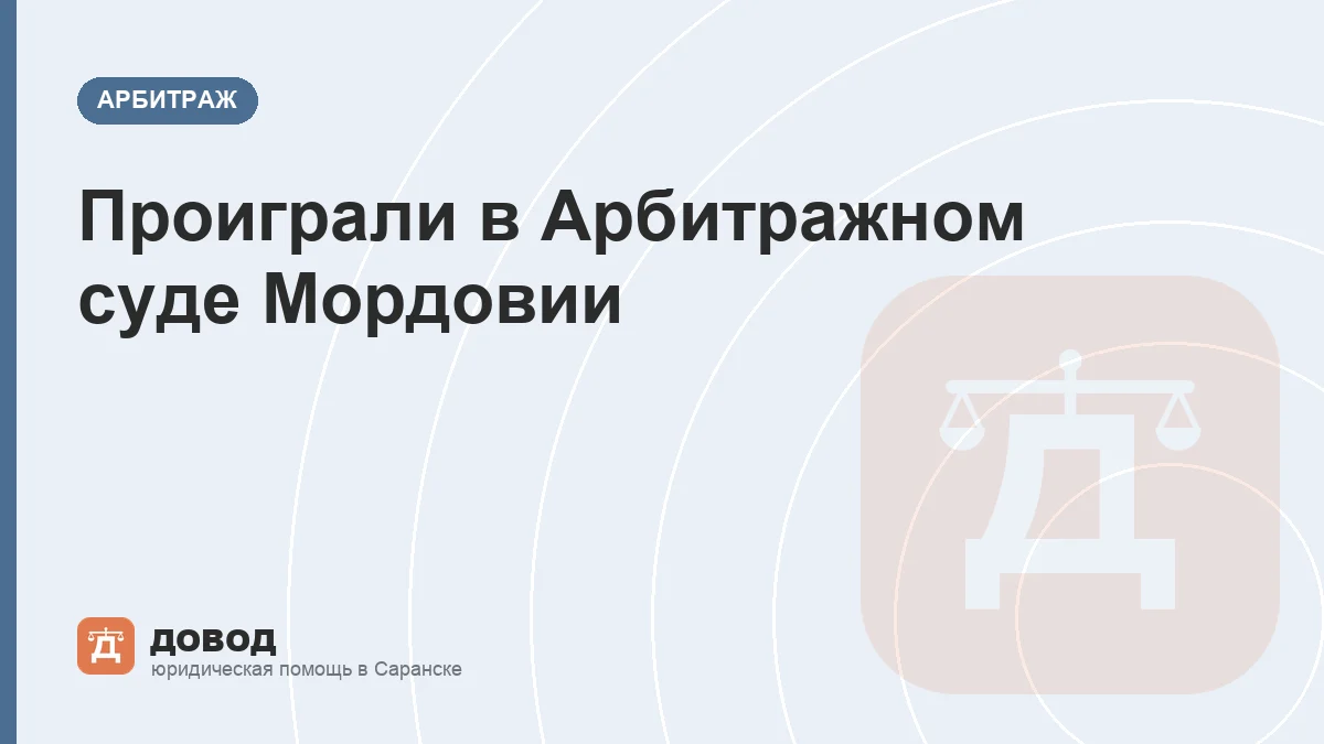 Проиграли в Арбитражном суде Мордовии: как обжаловать решение