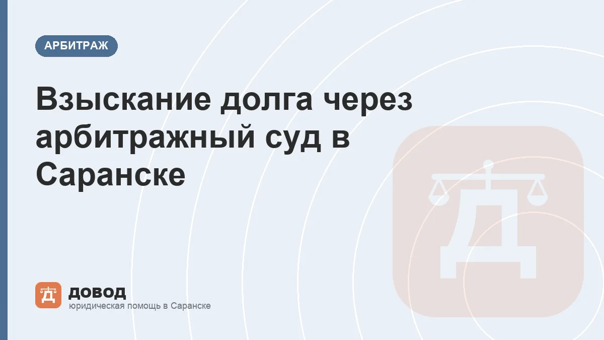 Взыскание долга через арбитражный суд в Саранске: от претензии до денег